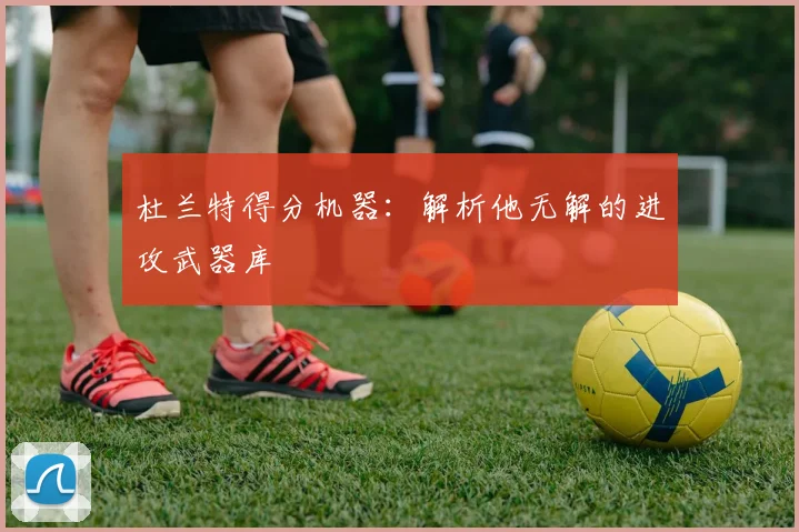 杜兰特得分机器：解析他无解的进攻武器库