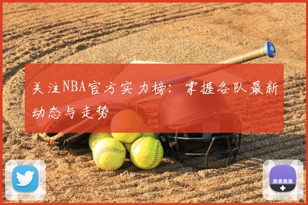 关注NBA官方实力榜：掌握各队最新动态与走势