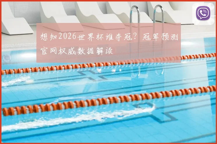 想知2026世界杯谁夺冠？冠军预测官网权威数据解读