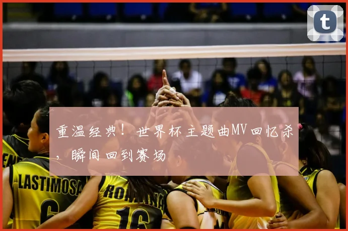 重温经典！世界杯主题曲MV回忆杀，瞬间回到赛场
