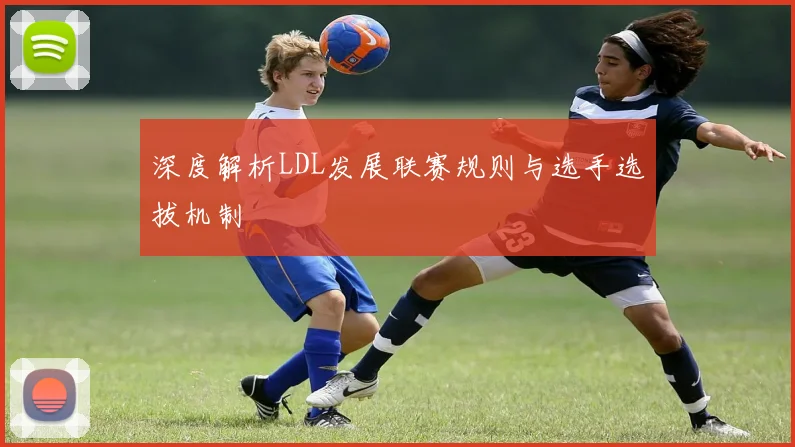 深度解析LDL发展联赛规则与选手选拔机制