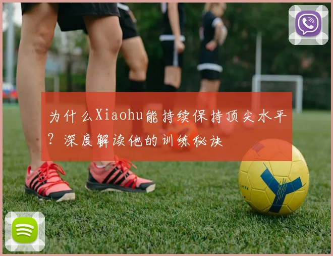 为什么Xiaohu能持续保持顶尖水平？深度解读他的训练秘诀