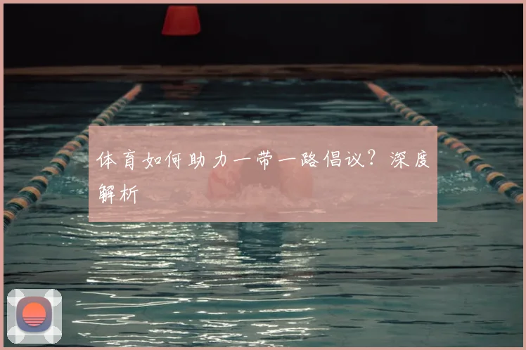体育如何助力一带一路倡议？深度解析