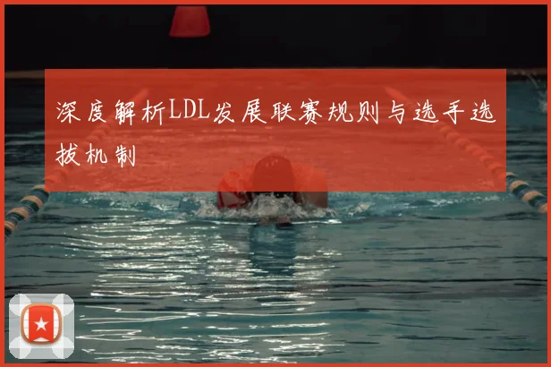 深度解析LDL发展联赛规则与选手选拔机制