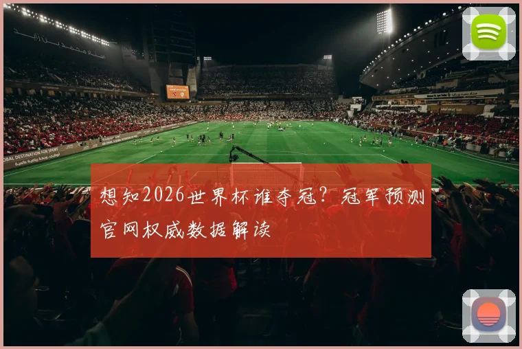 想知2026世界杯谁夺冠？冠军预测官网权威数据解读
