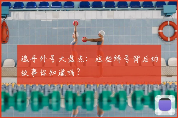 选手外号大盘点：这些绰号背后的故事你知道吗？