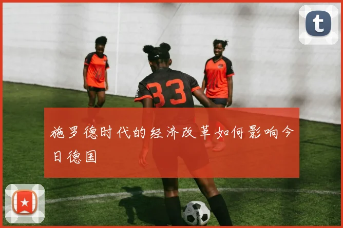 施罗德时代的经济改革如何影响今日德国