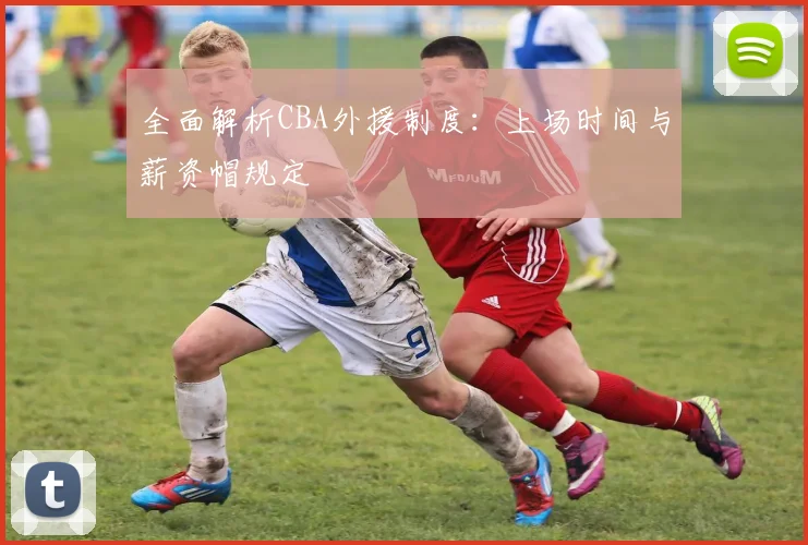全面解析CBA外援制度：上场时间与薪资帽规定