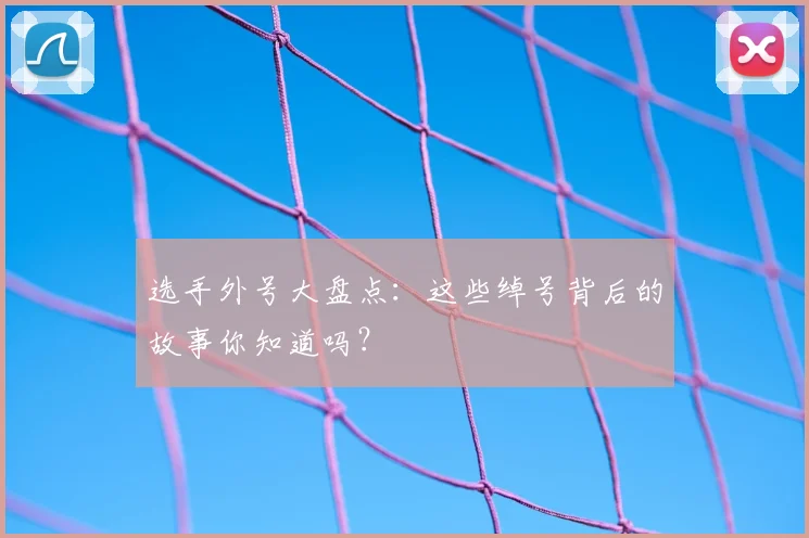 选手外号大盘点：这些绰号背后的故事你知道吗？