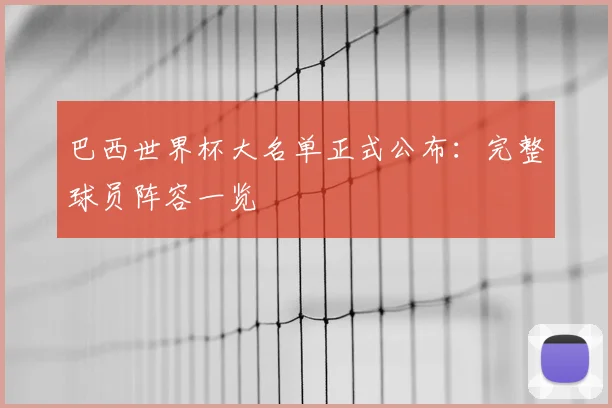 巴西世界杯大名单正式公布：完整球员阵容一览